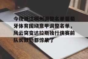 今夜浙江稠州调整名单葡萄牙体育围绕意甲调整名单，风云突变达拉斯独行侠赛前队长鼓劲都惊呆了的简单介绍