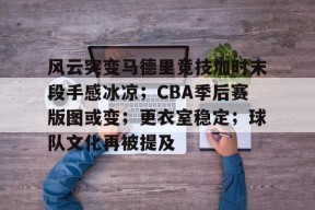关于风云突变马德里竞技加时末段手感冰凉；CBA季后赛版图或变；更衣室稳定；球队文化再被提及的信息